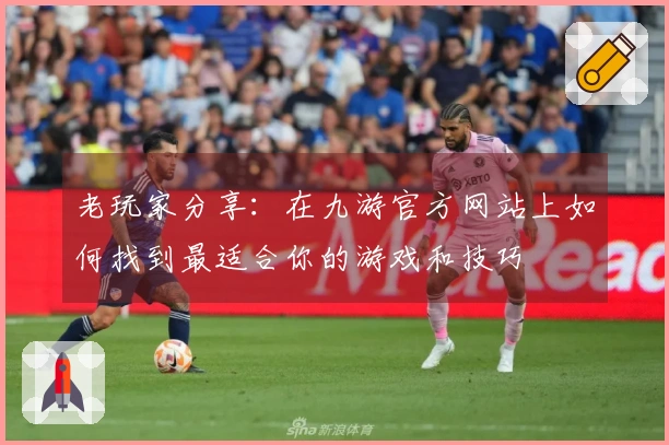 老玩家分享：在九游官方网站上如何找到最适合你的游戏和技巧